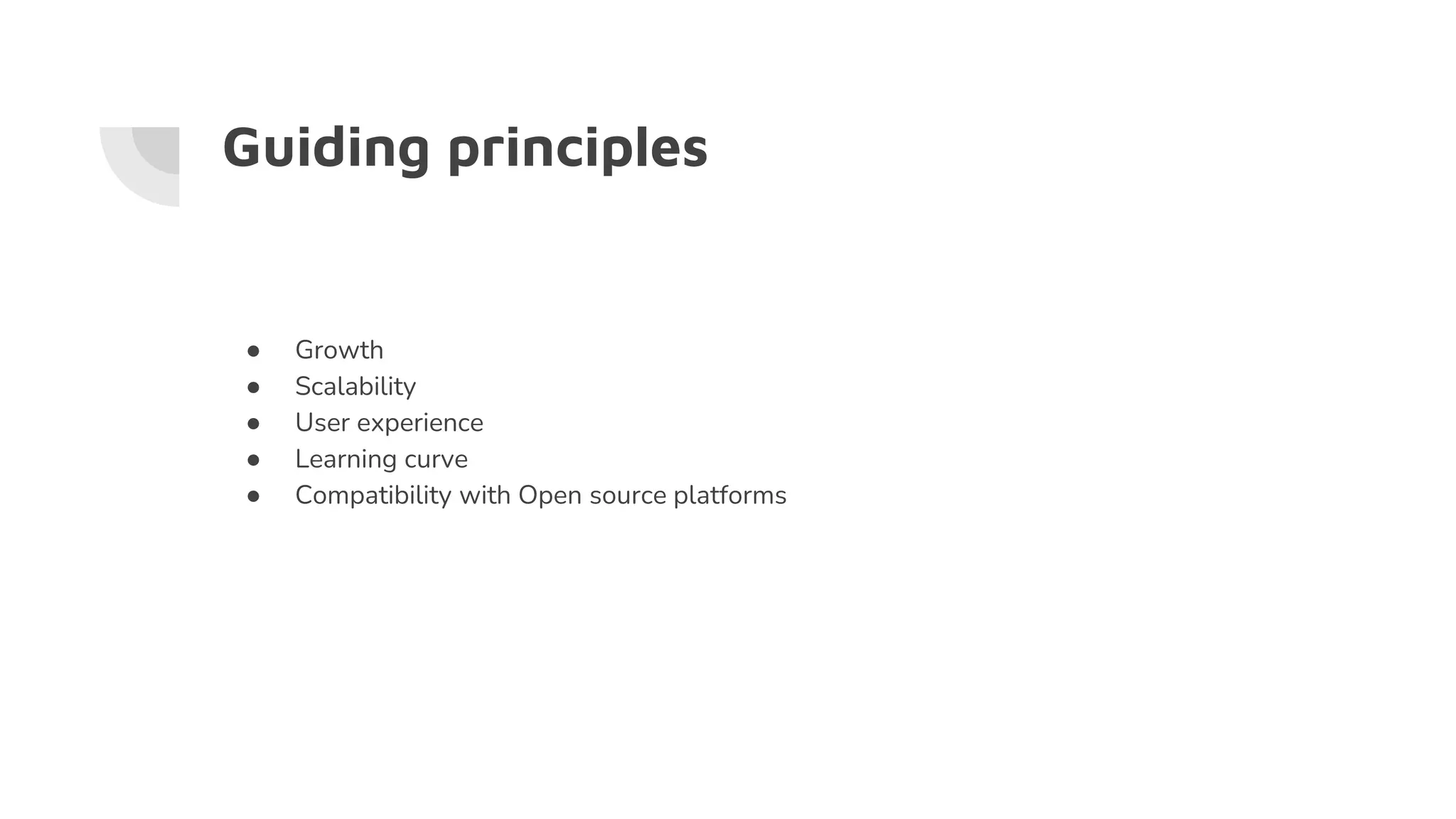 Guiding principles
● Growth
● Scalability
● User experience
● Learning curve
● Compatibility with Open source platforms
 
