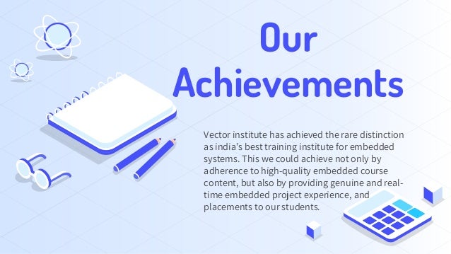 Our
Achievements
Vector institute has achieved the rare distinction
as india’s best training institute for embedded
systems. This we could achieve not only by
adherence to high-quality embedded course
content, but also by providing genuine and real-
time embedded project experience, and
placements to our students.
 
