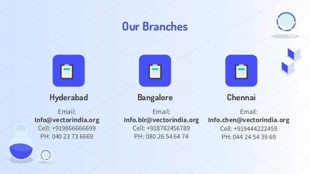 Our Branches
Hyderabad
Email:
Info@vectorindia.org
Cell: +919866666699
PH: 040 23 73 6669
Bangalore
Email:
Info.blr@vectorindia.org
Cell: +918762456789
PH: 080 26 54 64 74
Chennai
Email:
Info.chen@vectorindia.org
Cell: +919444222459
PH: 044 24 54 39 69
 