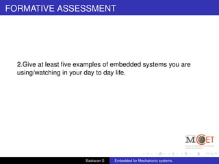 FORMATIVE ASSESSMENT
2.Give at least ﬁve examples of embedded systems you are
using/watching in your day to day life.
Baskaran S Embedded for Mechatronic systems
 
