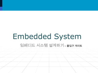 Embedded System
임베디드 시스템 설계하기 – 출입구 게이트

 