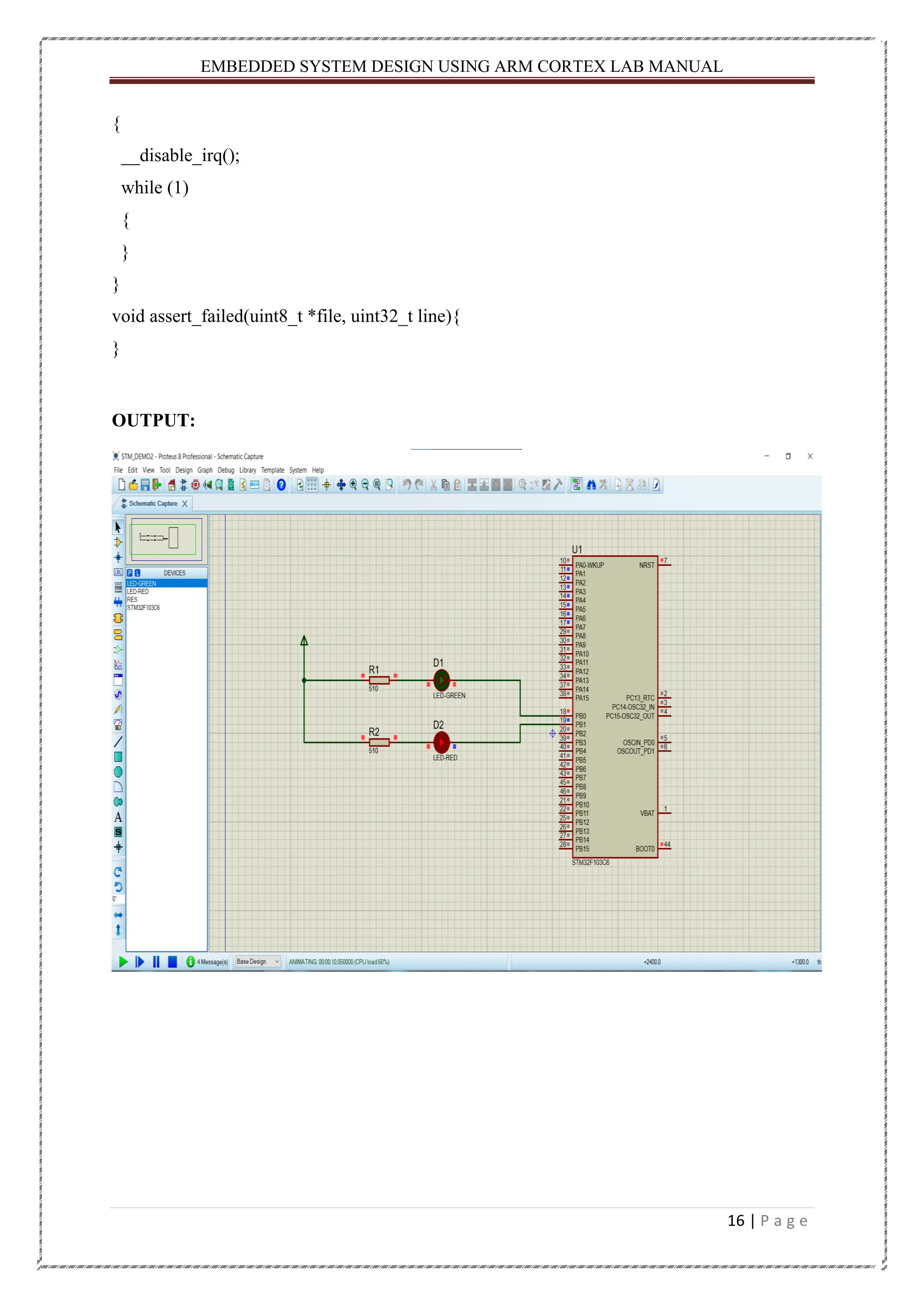 EMBEDDED SYSTEM DESIGN USING ARM CORTEX LAB MANUAL 16 | P a g e { __disable_irq(); while (1) { } } void assert_failed(uint8_t *file, uint32_t line){ } OUTPUT: 
