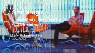 1
Kharkiv Embedded TechTalk #1
ALSA framework
Vadym Shovkoplias
Senior Software Engineer
March 2018
 