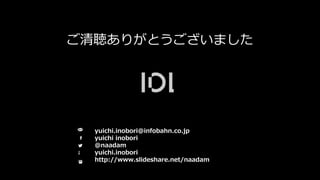 ご清聴ありがとうございました
yuichi.inobori@infobahn.co.jp
yuichi inobori
@naadam
yuichi.inobori
http://www.slideshare.net/naadam
 