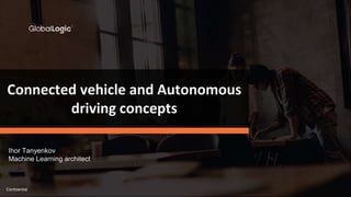 Confidential
Connected vehicle and Autonomous
driving concepts
Ihor Tanyenkov
Machine Learning architect
 
