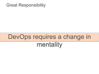 Great Responsibility
DevOps requires a change in
mentality
 