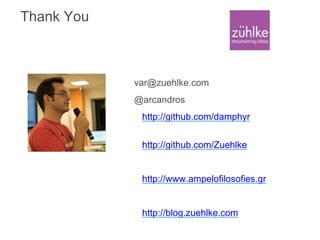 Thank You
var@zuehlke.com
@arcandros
http://github.com/damphyr
http://github.com/Zuehlke
http://www.ampelofilosofies.gr
http://blog.zuehlke.com
 