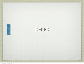 Presentation	
  ©	
  2012	
  Ray	
  Gallon	
  all	
  rights	
  reserved
DEMO
Wednesday, 8 May 2013
 