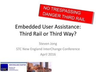 Embedded User Assistance:
Third Rail or Third Way?
Steven Jong
STC New England InterChange Conference
April 2016
 