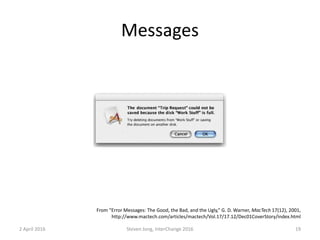 Messages
2 April 2016 Steven Jong, InterChange 2016 19
From “Error Messages: The Good, the Bad, and the Ugly,” G. D. Warner, MacTech 17(12), 2001,
http://www.mactech.com/articles/mactech/Vol.17/17.12/Dec01CoverStory/index.html
 