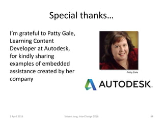 Special thanks…
I’m grateful to Patty Gale,
Learning Content
Developer at Autodesk,
for kindly sharing
examples of embedded
assistance created by her
company
2 April 2016 Steven Jong, InterChange 2016 44
Patty Gale
 
