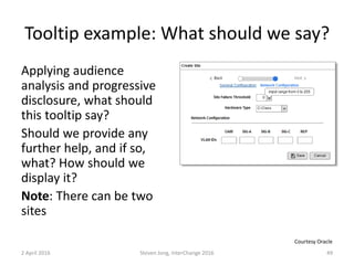 Tooltip example: What should we say?
Applying audience
analysis and progressive
disclosure, what should
this tooltip say?
Should we provide any
further help, and if so,
what? How should we
display it?
Note: There can be two
sites
2 April 2016 Steven Jong, InterChange 2016 49
Courtesy Oracle
 