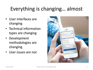 Everything is changing… almost
• User interfaces are
changing
• Technical information
types are changing
• Development
met...