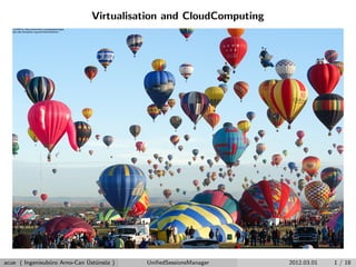 Virtualisation and CloudComputing
acue ( Ingenieub¨uro Arno-Can ¨Ust¨uns¨oz ) UniﬁedSessionsManager 2012.03.01 1 / 18
 