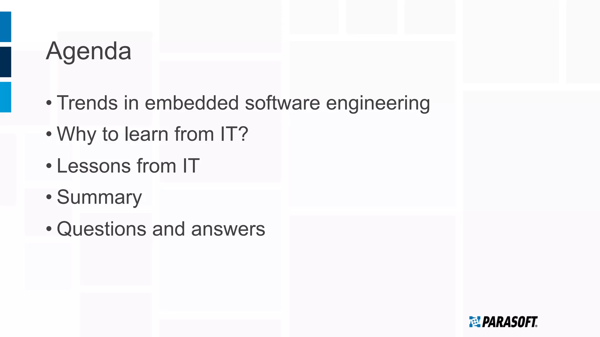 Agenda
• Trends in embedded software engineering
• Why to learn from IT?
• Lessons from IT
• Summary
• Questions and answers
 