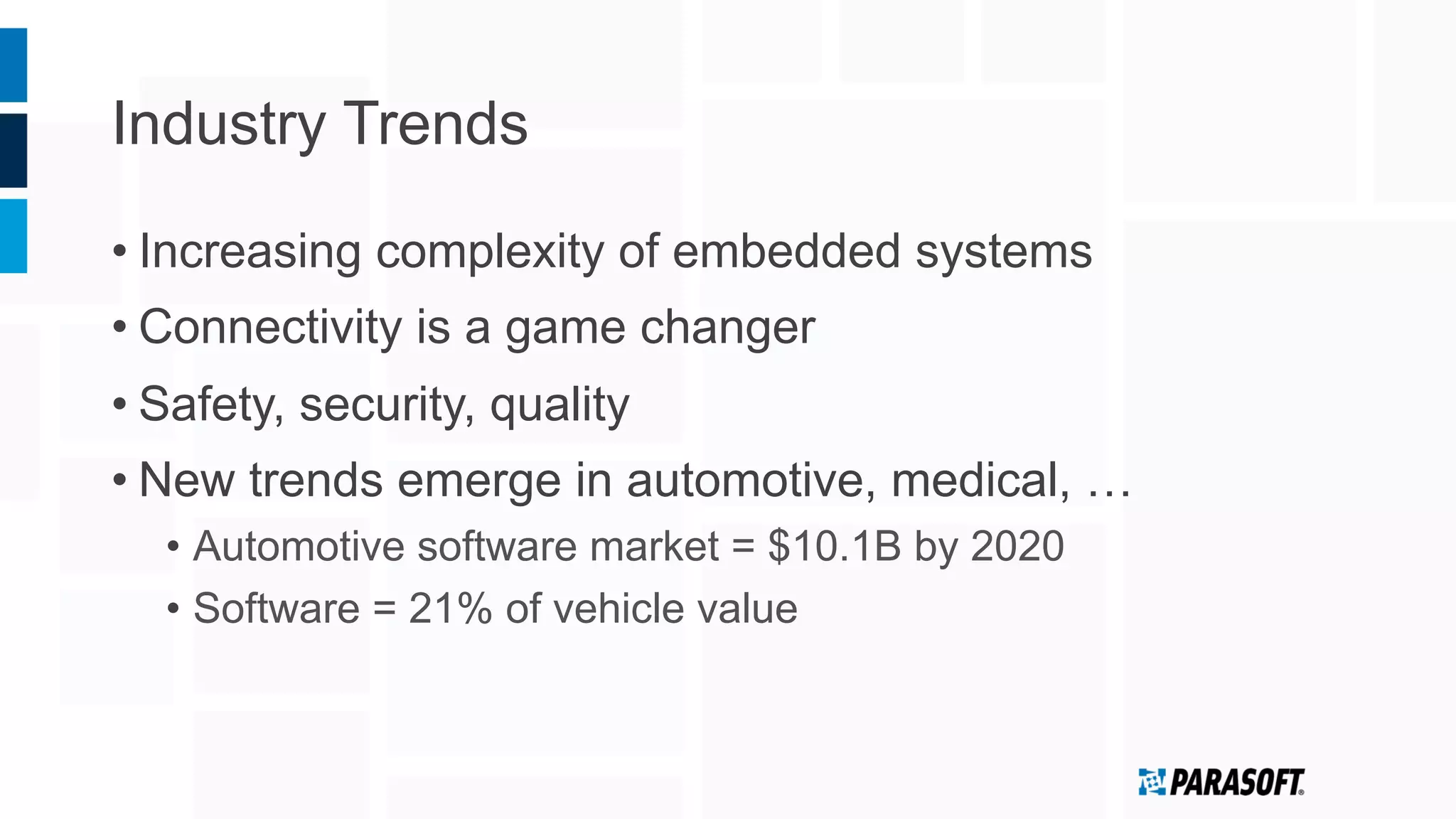 Industry Trends
• Increasing complexity of embedded systems
• Connectivity is a game changer
• Safety, security, quality
• New trends emerge in automotive, medical, …
•  Automotive software market = $10.1B by 2020
•  Software = 21% of vehicle value
 