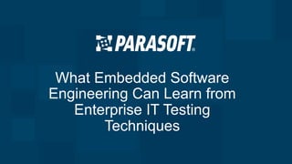 What Embedded Software
Engineering Can Learn from
Enterprise IT Testing
Techniques
 