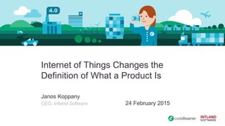 Internet of Things Changes the
Definition of What a Product Is
Janos Koppany
CEO, Intland Software 24 February 2015
 