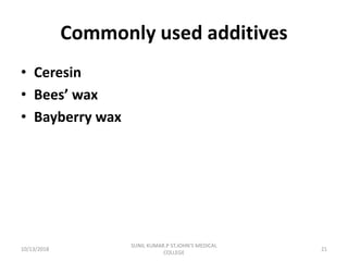 Commonly used additives
• Ceresin
• Bees’ wax
• Bayberry wax
10/13/2018 21
SUNIL KUMAR.P ST.JOHN'S MEDICAL
COLLEGE
 