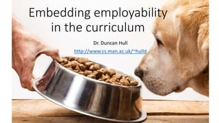 Embedding employability
in the curriculum
Dr. Duncan Hull
http://www.cs.man.ac.uk/~hulld
 