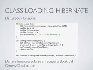 CLASS LOADING: HIBERNATE
Da Groovy funziona:




Da Java funziona solo se si recupera Book dal
GroovyClassLoader
 