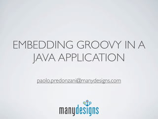 EMBEDDING GROOVY IN A
   JAVA APPLICATION
   paolo.predonzani@manydesigns.com
 