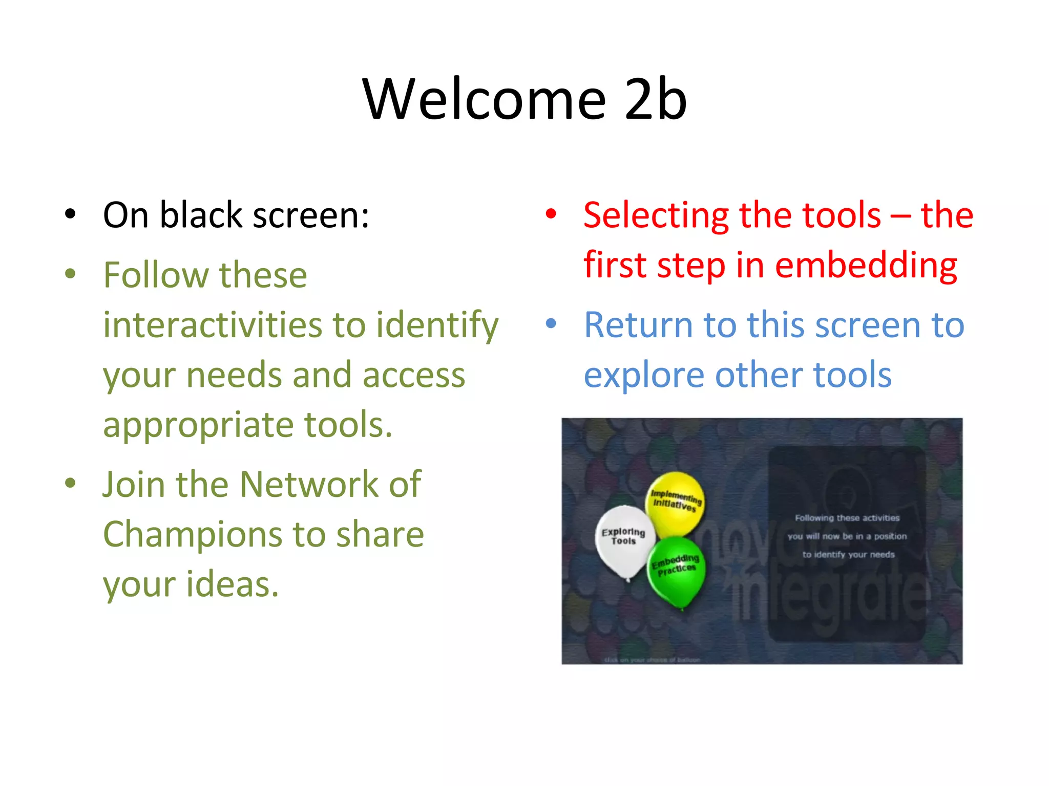 Welcome 2b On black screen: Follow these interactivities to identify your needs and access appropriate tools. Join the Network of Champions to share your ideas. Selecting the tools – the first step in embedding Return to this screen to explore other tools 