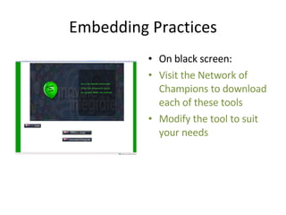 Embedding Practices On black screen: Visit the Network of Champions to download each of these tools Modify the tool to suit your needs 
