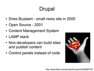 Drupal
●   Dries Buytaert - small news site in 2000
●   Open Source - 2001
●   Content Management System
●   LAMP stack
● ...