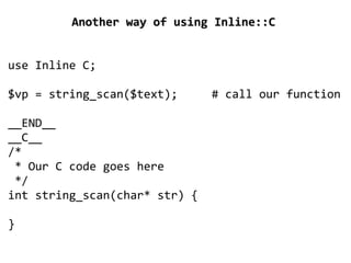 Another way of using Inline::C


use Inline C;

$vp = string_scan($text);      # call our function

__END__
__C__
/*
 * Our C code goes here
 */
int string_scan(char* str) {

}
                         
 