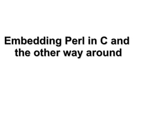 Embedding Perl in C and
 the other way around




      Marian Marinov(mm@1h.com
                  
            Co-Founder and CIO of 1H Ltd.
 
