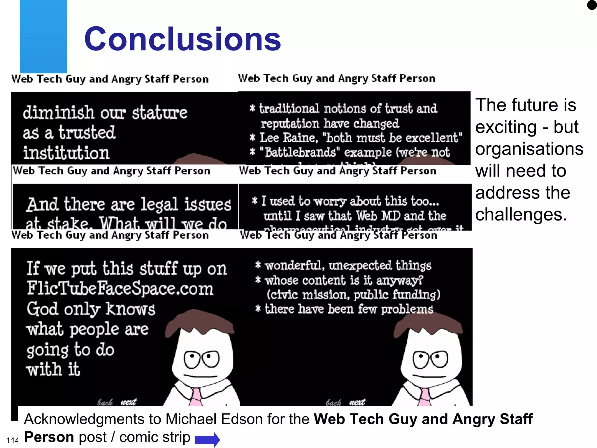 Conclusions The future is exciting - but organisations will need to address the challenges. Acknowledgments to Michael Edson for the  Web Tech Guy and Angry Staff Person  post / comic strip 