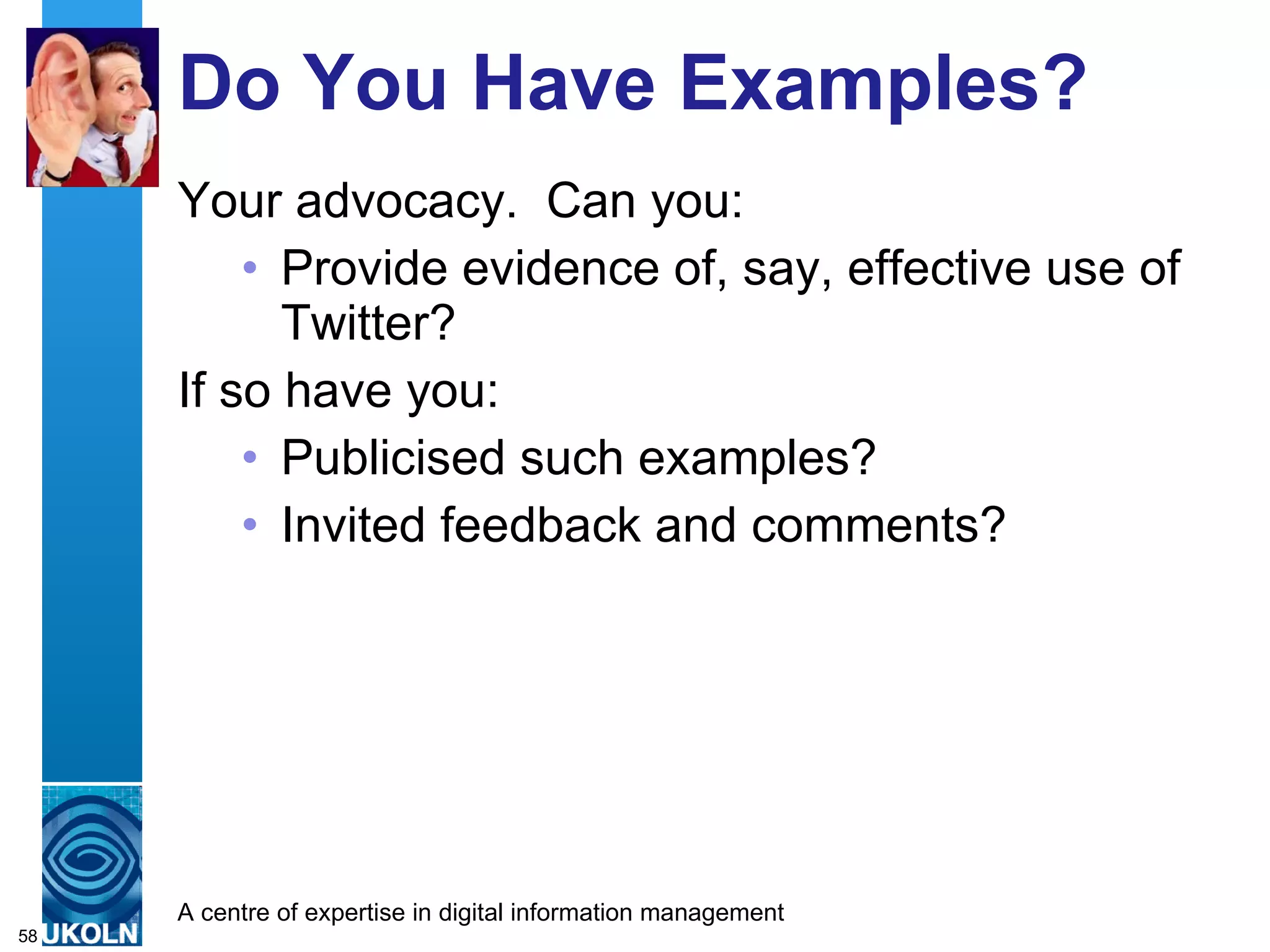 Do You Have Examples? Your advocacy.  Can you: Provide evidence of, say, effective use of Twitter? If so have you: Publicised such examples? Invited feedback and comments? 