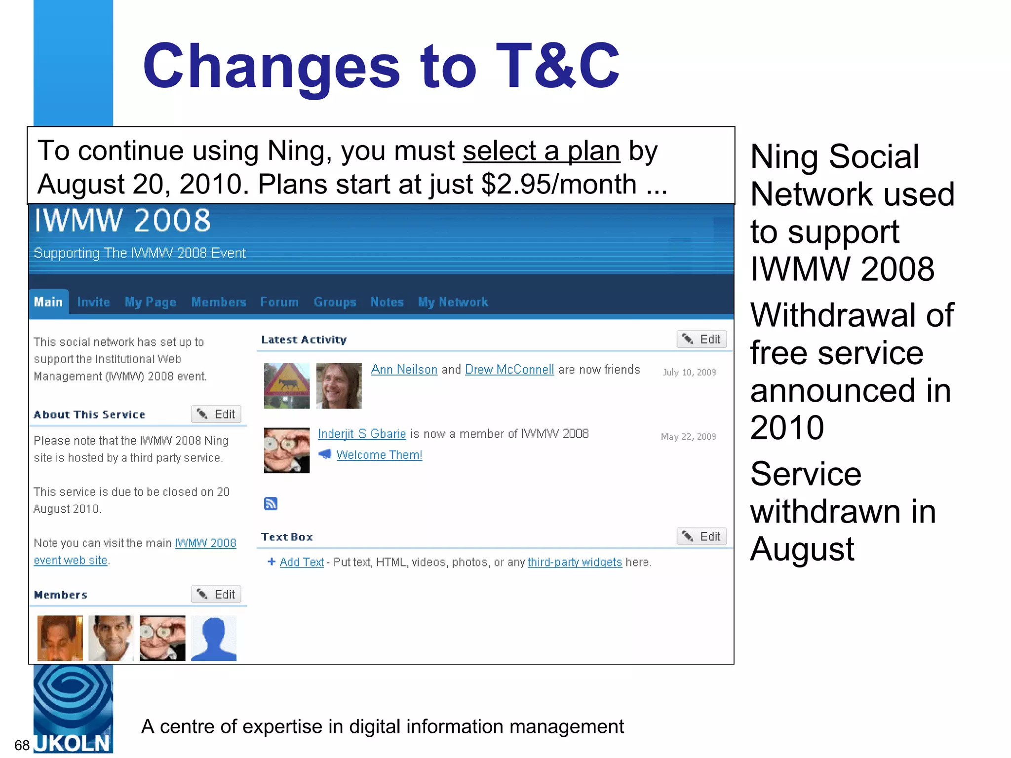 Changes to T&C Ning Social Network used to support IWMW 2008 Withdrawal of free service announced in 2010 Service withdrawn in August To continue using Ning, you must  select a plan  by August 20, 2010. Plans start at just $2.95/month ... 