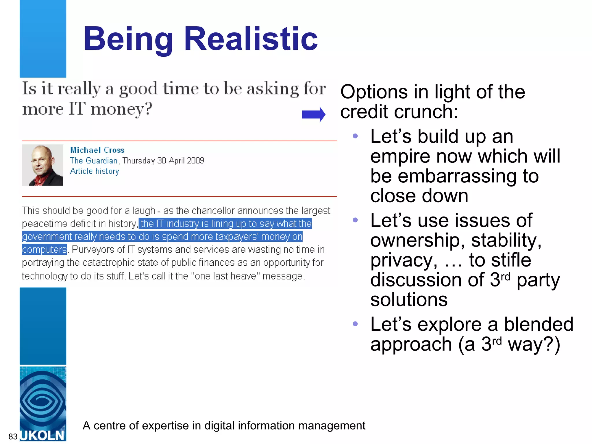 Being Realistic Options in light of the credit crunch: Let’s build up an empire now which will be embarrassing to close down Let’s use issues of ownership, stability, privacy, … to stifle discussion of 3 rd  party solutions Let’s explore a blended approach (a 3 rd  way?) 