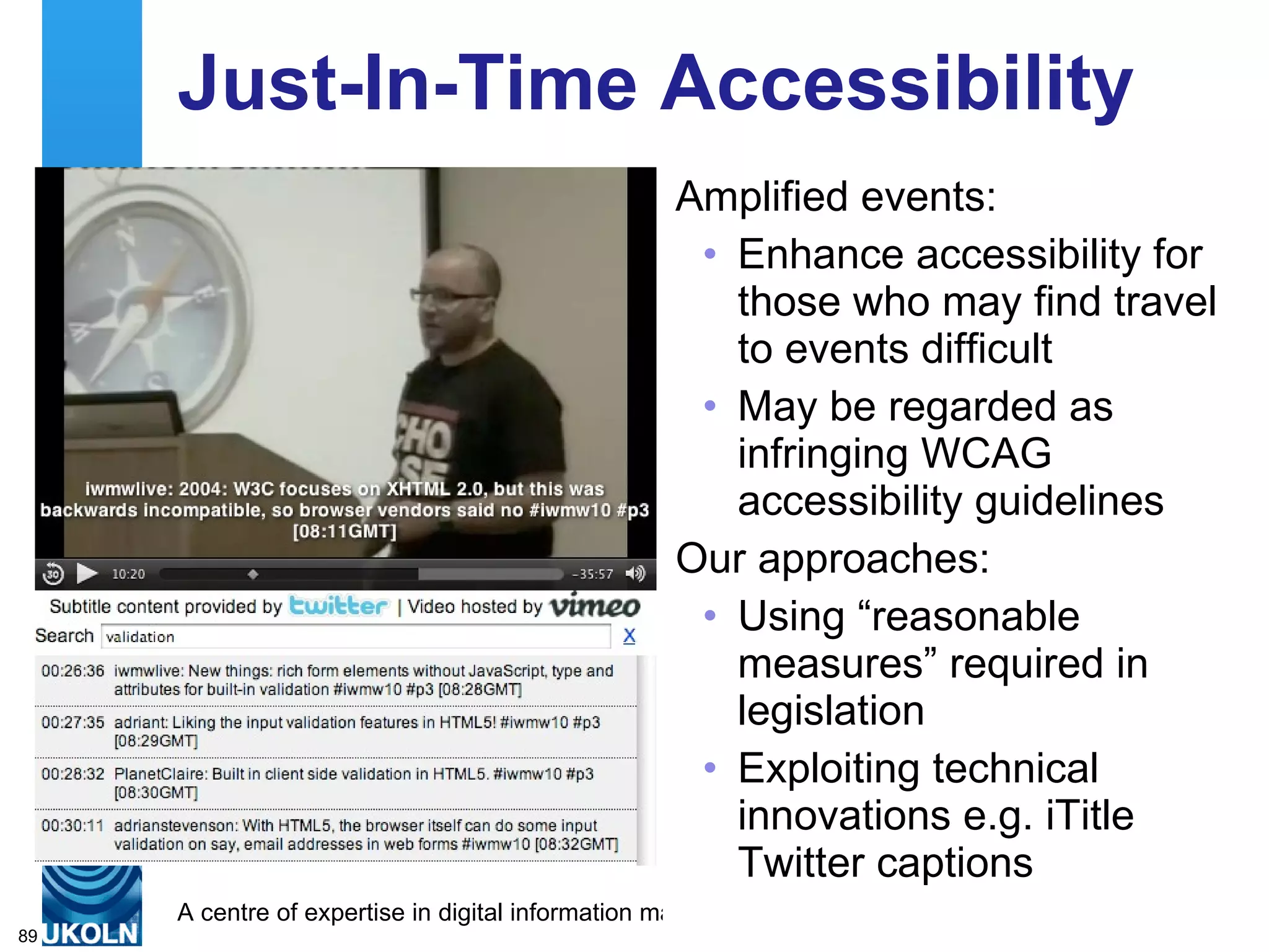 Just-In-Time Accessibility Amplified events: Enhance accessibility for those who may find travel to events difficult May be regarded as infringing WCAG accessibility guidelines Our approaches: Using “reasonable measures” required in legislation Exploiting technical innovations e.g. iTitle Twitter captions 