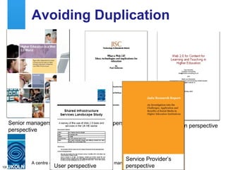 Avoiding Duplication Various reports commissioned Senior managers perspective Technical perspective Domain perspective User perspective Service Provider’s perspective 
