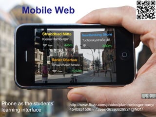 The mobile Webv Mobile Web http://www.flickr.com/photos/plantronicsgermany/ 4540851506/in/faves-36330829924@N01/ Phone as the students’ learning interface 