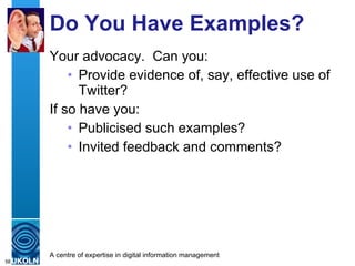 Do You Have Examples? Your advocacy.  Can you: Provide evidence of, say, effective use of Twitter? If so have you: Publicised such examples? Invited feedback and comments? 