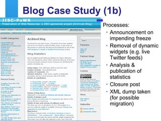 Blog Case Study (1b) Processes: Announcement on impending freeze Removal of dynamic widgets (e.g. live Twitter feeds) Analysis & publication of statistics Closure post XML dump taken (for possible migration) 