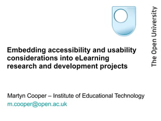 Embedding accessibility and usability considerations into eLearning research and development projects Martyn Cooper – Institute of Educational Technology [email_address]   