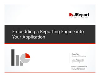 Embedding a Reporting Engine into
Your Application
Dean Yao
Director of Marketing
Mike Poplawski
Systems Engineer
Follow us @Jinfonet
www.jinfonet.com
 