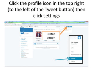 Click the profile icon in the top right
(to the left of the Tweet button) then
click settings
Profile
button
 