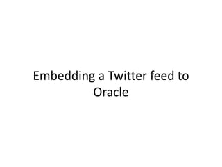 Embedding a Twitter feed to
Oracle
 