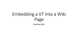 Embedding a VT Into a Wiki
Page
Portfolio 2015
 