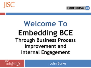 John Burke Welcome To Embedding BCE Through Business Process Improvement and Internal Engagement 