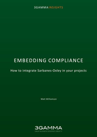 1
3GAMMA INSIGHTS
EMBEDDING COMPLIANCE
How to integrate Sarbanes-Oxley in your projects
Matt Williamson
 