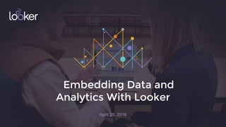 Embedding Data and
Analytics With Looker
April 28, 2016
 