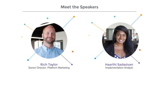 Haarthi Sadasivan
Implementation Analyst
Meet the Speakers
Rich Taylor
Senior Director, Platform Marketing
 