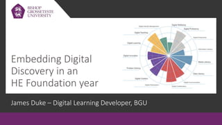 Embedding Digital
Discovery in an
HE Foundation year
James Duke – Digital Learning Developer, BGU
 